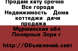 Продам хату срочно  - Все города Недвижимость » Дома, коттеджи, дачи продажа   . Мурманская обл.,Полярные Зори г.